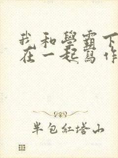 我和学霸下面连在一起写作业小说