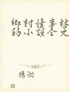 乡村情事林大牛的小说全文免费阅读无弹窗的
