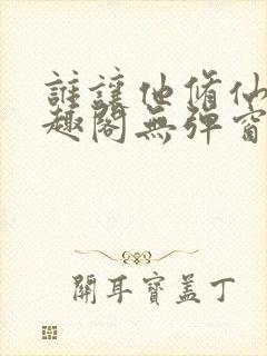 谁让他修仙的笔趣阁无弹窗