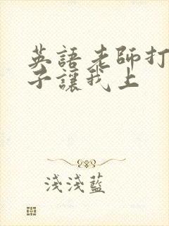 英语老师打开扣子让我上