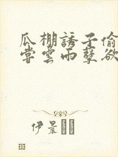 瓜棚诱子偷伦初尝云雨孽欲情缘