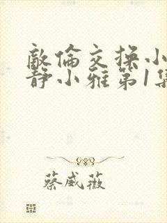敌伦交换小敏小静小雅第1集封面
