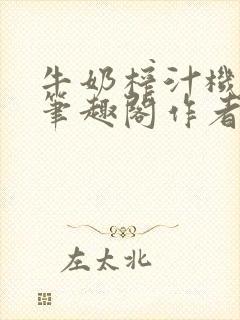 牛奶榨汁机po笔趣阁作者