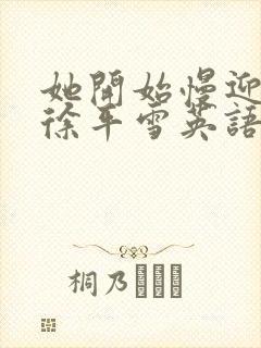 她开始慢迎迎合徐平雪英语