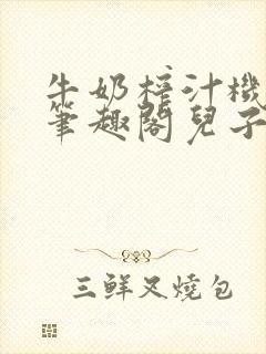 牛奶榨汁机po笔趣阁儿子牌榨汁机