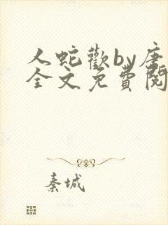 人蛇欢by唐棠全文免费阅读