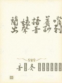 兰姨捂着嘴怕发出声音吵到