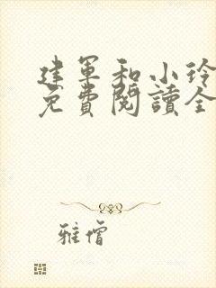 建军和小玲小说免费阅读全文最新章节