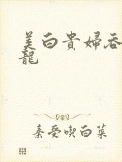 美白贵妇吞吃巨龙