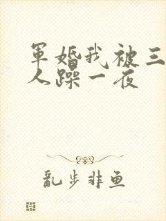 军婚我被三个男人躁一夜