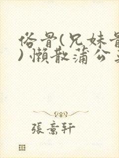 俗骨(兄妹骨科) 懒散蒲公英结局