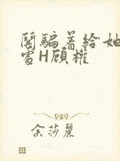 哄骗着给她破了处H顾权