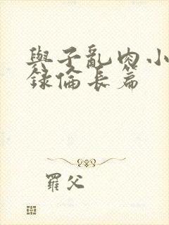 与子乱肉小说目录伦长篇