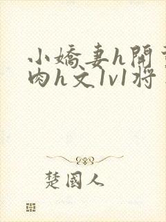 小娇妻h开荤粗肉h文1v1将军
