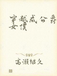 穿越成公爵家的女仆