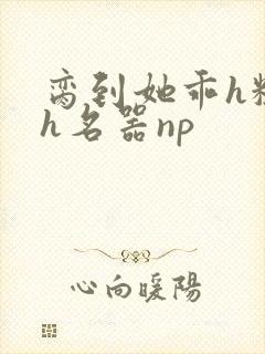 脔到她乖h粗话h名器np封面