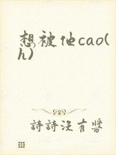 想被他cao(h)