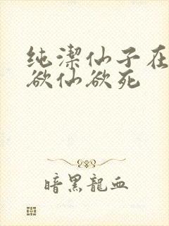 纯洁仙子在胯下欲仙欲死