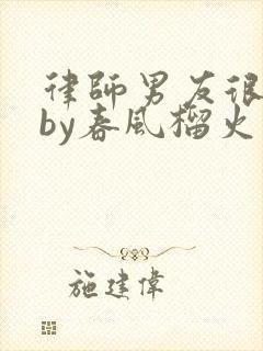 律师男友很难撩by春风榴火