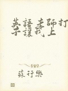英语老师打开扣子让我上