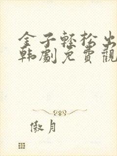 金子轻松出来吧韩剧免费观看全集