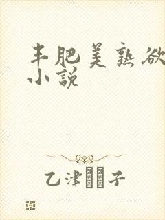 丰肥美熟欲妇乱小说