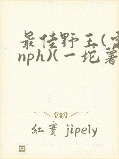 最佳野王(电竞nph)(一坨薯饼)_无拼音
