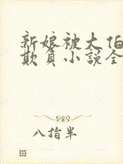 新娘被大伯轮流欺负小说全文免费