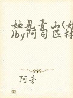 她见青山(婚后)by阿司匹林免费阅读