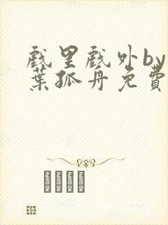 戏里戏外by一叶孤舟免费阅读