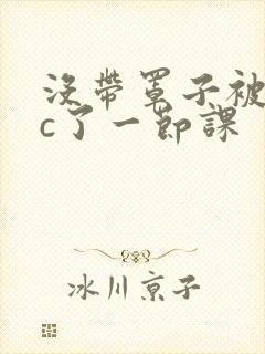 没带罩子被校霸c了一节课