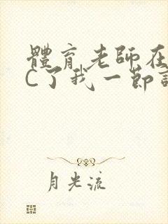 体育老师在单杠C了我一节课网