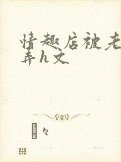 情趣店被老板玩弄h文