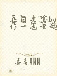 长日光阴by乱作一团笔趣阁免
