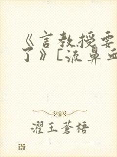 《言教授要撞坏了》[流鼻血]
