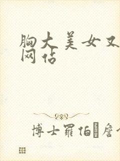 胸大美女又黄的网站