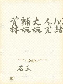 首辅大人1v2林婉婉完结了吗