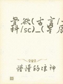 骨欲(古言/骨科/sc)_(星辰鲸落)_最新章封面