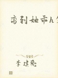 脔到她乖h失贞