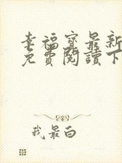 幸福宝最新章节免费阅读下载小说
