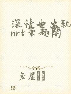 深情也出轨逆2nrt笔趣阁