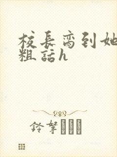 校长脔到她哭h粗话h