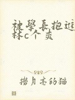 被学长抱进小树林c个爽