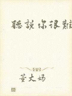 听说你很难追