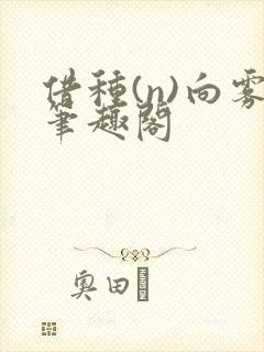 借种(n)向雾笔趣阁