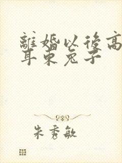 离婚以后高干 耳东兔子