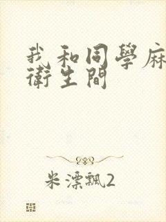 我和同学麻麻在卫生间