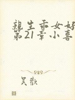 亲生乖女好紧h第21章小喜