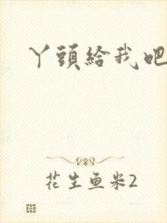 丫头给我吧
