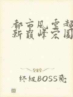 都市风云超前更新巅峰宏图笔趣阁